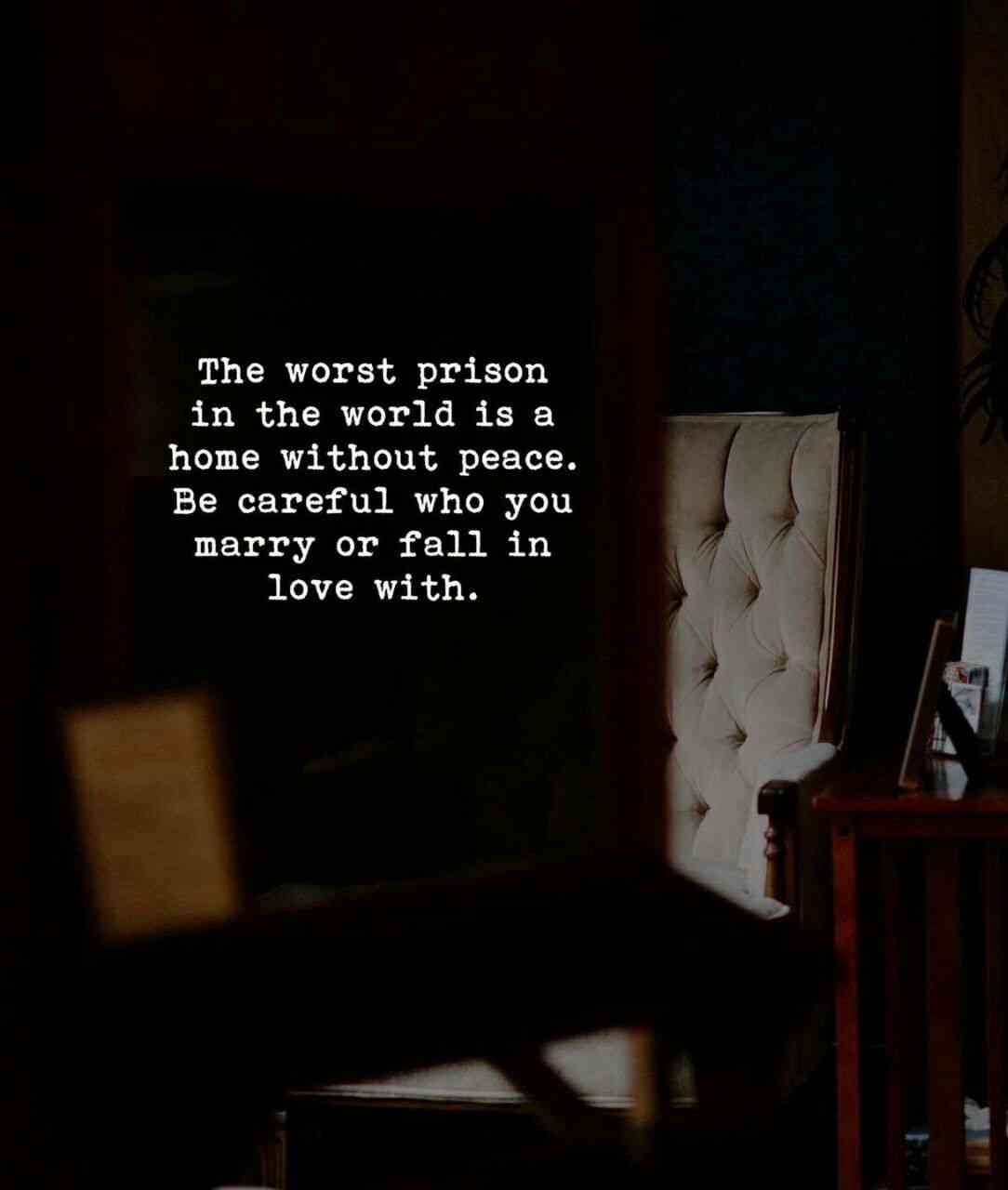 The worst prison in the world is a home without peace. Be careful who ...